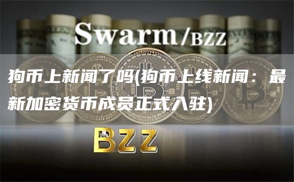 狗币上新闻了吗 - 狗币上线新闻：最新加密货币成员正式入驻